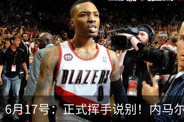 6月17号：正式挥手说别！内马尔做出惊人决定，巴西男足鼎力支持